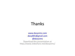 Thanks
www.davysims.com
davy001@gmail.com
@davysims
Download this presentation at
http://www.slideshare.net/davysims/