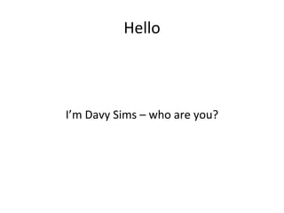 Hello



I’m Davy Sims – who are you?
 