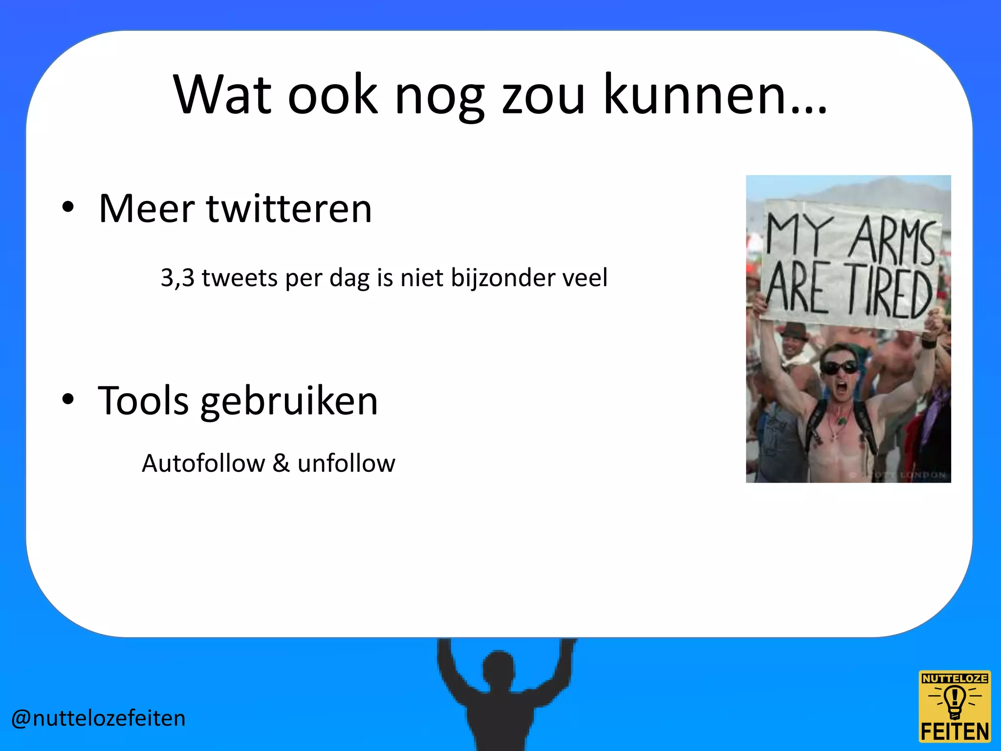 Wat ook nog zou kunnen…
    • Meer twitteren
             3,3 tweets per dag is niet bijzonder veel



    • Tools gebruiken
           Autofollow & unfollow




@nuttelozefeiten
 