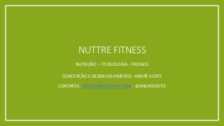 CONCEPÇÃO E DESENVOLVIMENTO: ANDRÉ KIOTO
CONTATOS: AKIOTO@HOTMAIL.COM - @ANDREKIOTO
NUTTRE FITNESS
NUTRIÇÃO – TECNOLOGIA - TREINOS
 