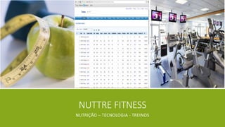 NUTTRE FITNESS
NUTRIÇÃO – TECNOLOGIA - TREINOS
 