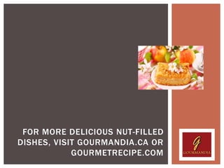 FOR MORE DELICIOUS NUT-FILLED
DISHES, VISIT GOURMANDIA.CA OR
            GOURMETRECIPE.COM
 
