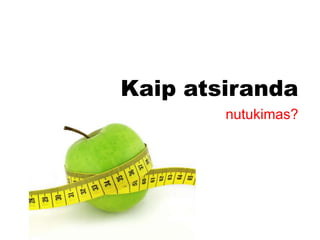 Kaip atsiranda
        nutukimas?
 