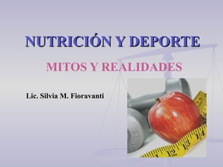NUTRICIÓN Y DEPORTE MITOS Y REALIDADES Lic. Silvia M. Fioravanti 