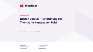 Intelliact AG
Siewerdtstrasse 8
CH-8050 Zürich
T. +41 (44) 315 67 40
mail@intelliact.ch
www.intelliact.ch
Nutzen von IoT – Einordnung des
Themas im Kontext von PLM
Dr. Patrick Henseler, 10. September 2018
PLM OPEN HOURS
 