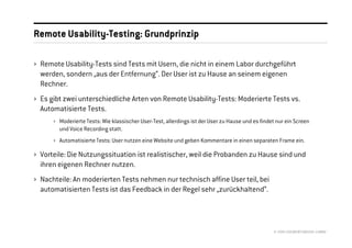 Remote Usability-Testing: Grundprinzip

› Remote Usability-Tests sind Tests mit Usern, die nicht in einem Labor durchgeführt
  werden, sondern „aus der Entfernung“. Der User ist zu Hause an seinem eigenen
  Rechner.
› Es gibt zwei unterschiedliche Arten von Remote Usability-Tests: Moderierte Tests vs.
  Automatisierte Tests.
      › Moderierte Tests: Wie klassischer User-Test, allerdings ist der User zu Hause und es findet nur ein Screen
        und Voice Recording statt.
      › Automatisierte Tests: User nutzen eine Website und geben Kommentare in einen separaten Frame ein.

› Vorteile: Die Nutzungssituation ist realistischer, weil die Probanden zu Hause sind und
  ihren eigenen Rechner nutzen.
› Nachteile: An moderierten Tests nehmen nur technisch affine User teil, bei
  automatisierten Tests ist das Feedback in der Regel sehr „zurückhaltend“.




                                                                                                   © 2008 //SEIBERT/MEDIA GMBH
 