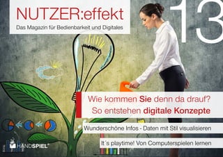 NUTZER:effekt
Das Magazin für Bedienbarkeit und Digitales
Wie kommen Sie denn da drauf?
So entstehen digitale Konzepte
13
Wunderschöne Infos - Daten mit Stil visualisieren
It´s playtime! Von Computerspielen lernen
 