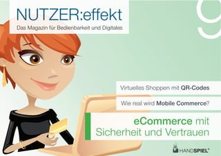 NUTZER:eﬀekt
Das Magazin für Bedienbarkeit und Digitales
                                                                   9
                                          Virtuelles Shoppen mit QR-Codes

                                          Wie real wird Mobile Commerce?


                                        eCommerce mit
                                Sicherheit und Vertrauen
 