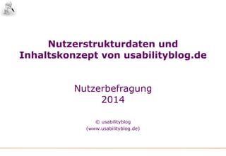 Nutzerstrukturdaten und
Inhaltskonzept von usabilityblog.de
Nutzerbefragung
2014
© usabilityblog
(www.usabilityblog.de)
 