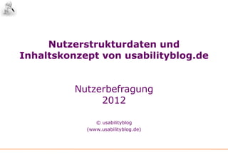 Nutzerstrukturdaten und
Inhaltskonzept von usabilityblog.de


          Nutzerbefragung
               2012

               © usabilityblog
            (www.usabilityblog.de)
 