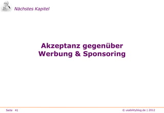 Nächstes Kapitel




               Akzeptanz gegenüber
               Werbung & Sponsoring




Seite 41                          © usabilityblog.de | 2012
 