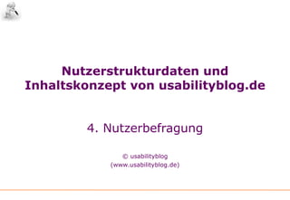 Nutzerstrukturdaten undInhaltskonzept von usabilityblog.de4. Nutzerbefragung © usabilityblog(www.usabilityblog.de)‏ 