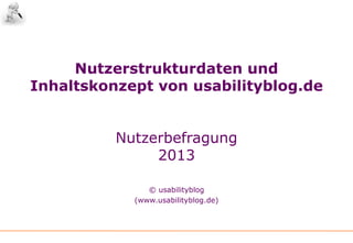 Nutzerstrukturdaten und
Inhaltskonzept von usabilityblog.de
Nutzerbefragung
2013
© usabilityblog
(www.usabilityblog.de)
 