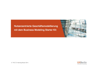 Nutzerzentrierte Geschäftsmodellierung  
mit dem Business Modeling Starter Kit"
/// Prof. Dr. Henning Breuer 2014!
 