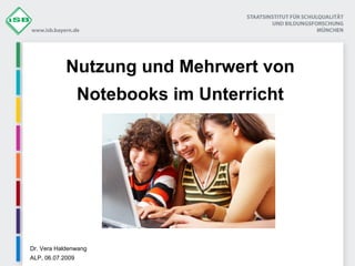 Nutzung und Mehrwert von Notebooks im Unterricht Dr. Vera Haldenwang ALP, 06.07.2009 