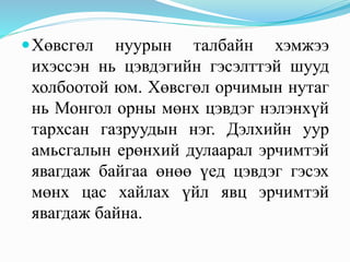 Хөвсгөл нуурын талбайн хэмжээ
ихэссэн нь цэвдэгийн гэсэлттэй шууд
холбоотой юм. Хөвсгөл орчимын нутаг
нь Монгол орны мөнх цэвдэг нэлэнхүй
тархсан газруудын нэг. Дэлхийн уур
амьсгалын ерөнхий дулаарал эрчимтэй
явагдаж байгаа өнөө үед цэвдэг гэсэх
мөнх цас хайлах үйл явц эрчимтэй
явагдаж байна.
 