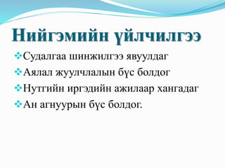 Нийгэмийн үйлчилгээ
Судалгаа шинжилгээ явуулдаг
Аялал жуулчлалын бүс болдог
Нутгийн иргэдийн ажилаар хангадаг
Ан агнуурын бүс болдог.
 