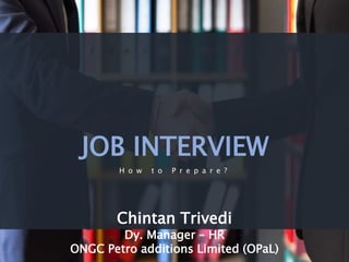 JOB INTERVIEW
H o w t o P r e p a r e ?
Chintan Trivedi
Dy. Manager – HR
ONGC Petro additions Limited (OPaL)
 