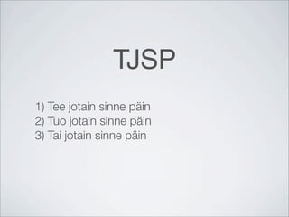 TJSP
1) Tee jotain sinne päin
2) Tuo jotain sinne päin
3) Tai jotain sinne päin
 