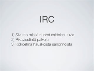 IRC
1) Sivusto missä nuoret esittelee kuvia
2) Pikaviestintä palvelu
3) Kokoelma hauskoista sanonnoista
 