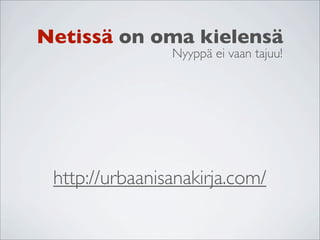 Netissä on oma kielensä
                Nyyppä ei vaan tajuu!




 http://urbaanisanakirja.com/
 