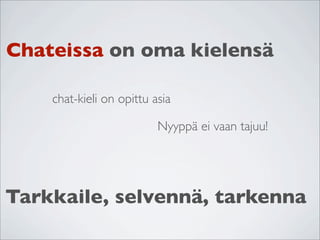 Chateissa on oma kielensä

    chat-kieli on opittu asia

                          Nyyppä ei vaan tajuu!




Tarkkaile, selvennä, tarkenna
 