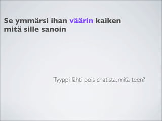 Se ymmärsi ihan väärin kaiken
mitä sille sanoin




            Tyyppi lähti pois chatista, mitä teen?
 