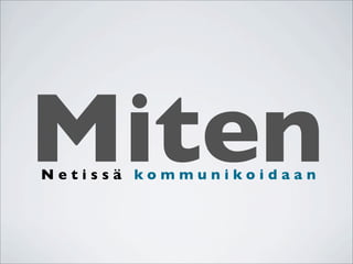 Miten
Netissä kommunikoidaan
 