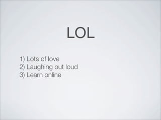 LOL
1) Lots of love
2) Laughing out loud
3) Learn online
 