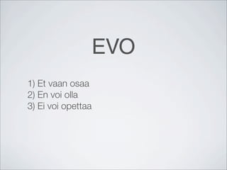 EVO
1) Et vaan osaa
2) En voi olla
3) Ei voi opettaa
 