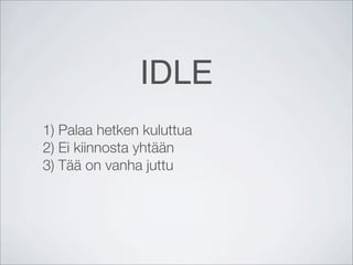 IDLE
1) Palaa hetken kuluttua
2) Ei kiinnosta yhtään
3) Tää on vanha juttu
 