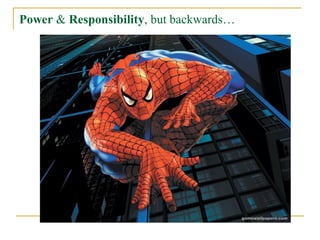 Power & Responsibility, but backwards…
 