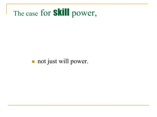 The case   for skill power,




        not just will power.
 