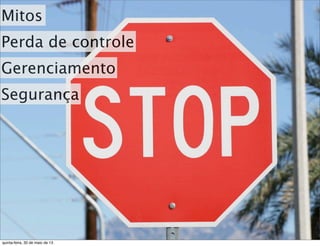 Mitos
Perda de controle
Gerenciamento
Segurança
quinta-feira, 30 de maio de 13
 