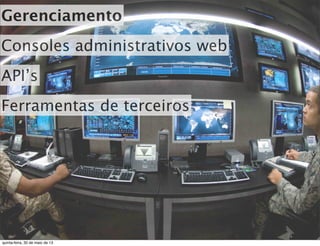 Gerenciamento
Consoles administrativos web
API’s
Ferramentas de terceiros
quinta-feira, 30 de maio de 13
 
