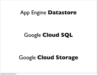 App Engine Datastore
Google Cloud SQL
Google Cloud Storage
quinta-feira, 30 de maio de 13
 