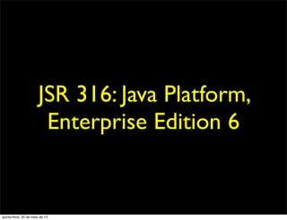 JSR 316: Java Platform,
Enterprise Edition 6
quinta-feira, 30 de maio de 13
 