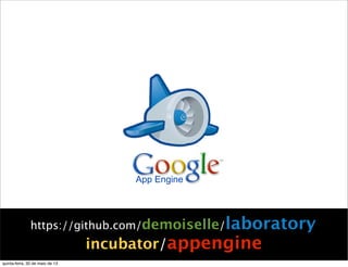 App Engine
https://github.com/demoiselle/laboratory
incubator/appengine
quinta-feira, 30 de maio de 13
 