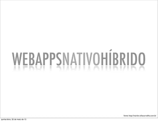 WEBAPPSNATIVOHÍBRIDO
fonte: http://marlon.silvacarvalho.com.br
quinta-feira, 30 de maio de 13
 