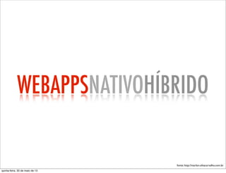 WEBAPPSNATIVOHÍBRIDO
fonte: http://marlon.silvacarvalho.com.br
quinta-feira, 30 de maio de 13
 