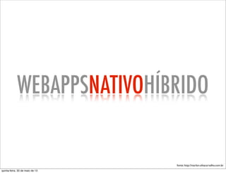 WEBAPPSNATIVOHÍBRIDO
fonte: http://marlon.silvacarvalho.com.br
quinta-feira, 30 de maio de 13
 