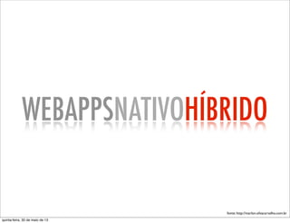 WEBAPPSNATIVOHÍBRIDO
fonte: http://marlon.silvacarvalho.com.br
quinta-feira, 30 de maio de 13
 