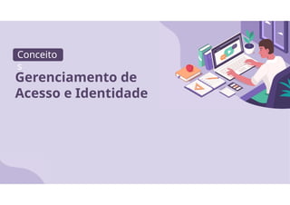 Conceito
s
Gerenciamento de
Acesso e Identidade
 