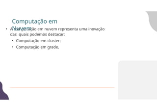 • A computação em nuvem representa uma inovação
das quais podemos destacar:
• Computação em cluster;
• Computação em grade.
Computação em
Nuvem
 