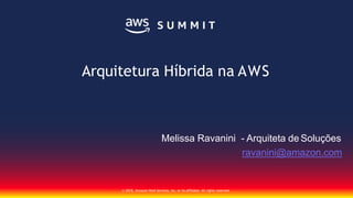 Melissa Ravanini - Arquiteta de Soluções
ravanini@amazon.com
© 2018, Amazon Web Services, Inc. or its affiliates. All rights reserved.
Arquitetura Híbrida na AWS
 