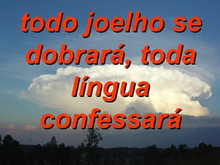 todo joelho se dobrará, toda língua confessará 