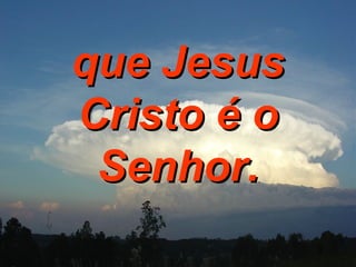 que Jesus Cristo é o Senhor. 