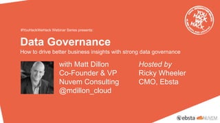 Data Governance
How to drive better business insights with strong data governance
#YouHackWeHack Webinar Series presents:
with Matt Dillon
Co-Founder & VP
Nuvem Consulting
@mdillon_cloud
Hosted by
Ricky Wheeler
CMO, Ebsta
 