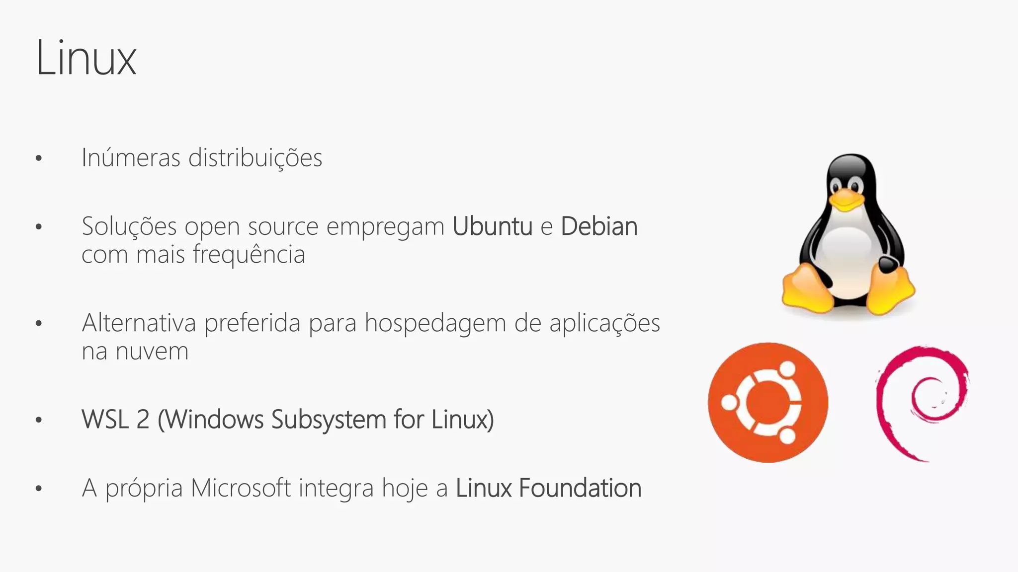 Linux
• Inúmeras distribuições
• Soluções open source empregam Ubuntu e Debian
com mais frequência
• Alternativa preferida para hospedagem de aplicações
na nuvem
• WSL 2 (Windows Subsystem for Linux)
• A própria Microsoft integra hoje a Linux Foundation
 