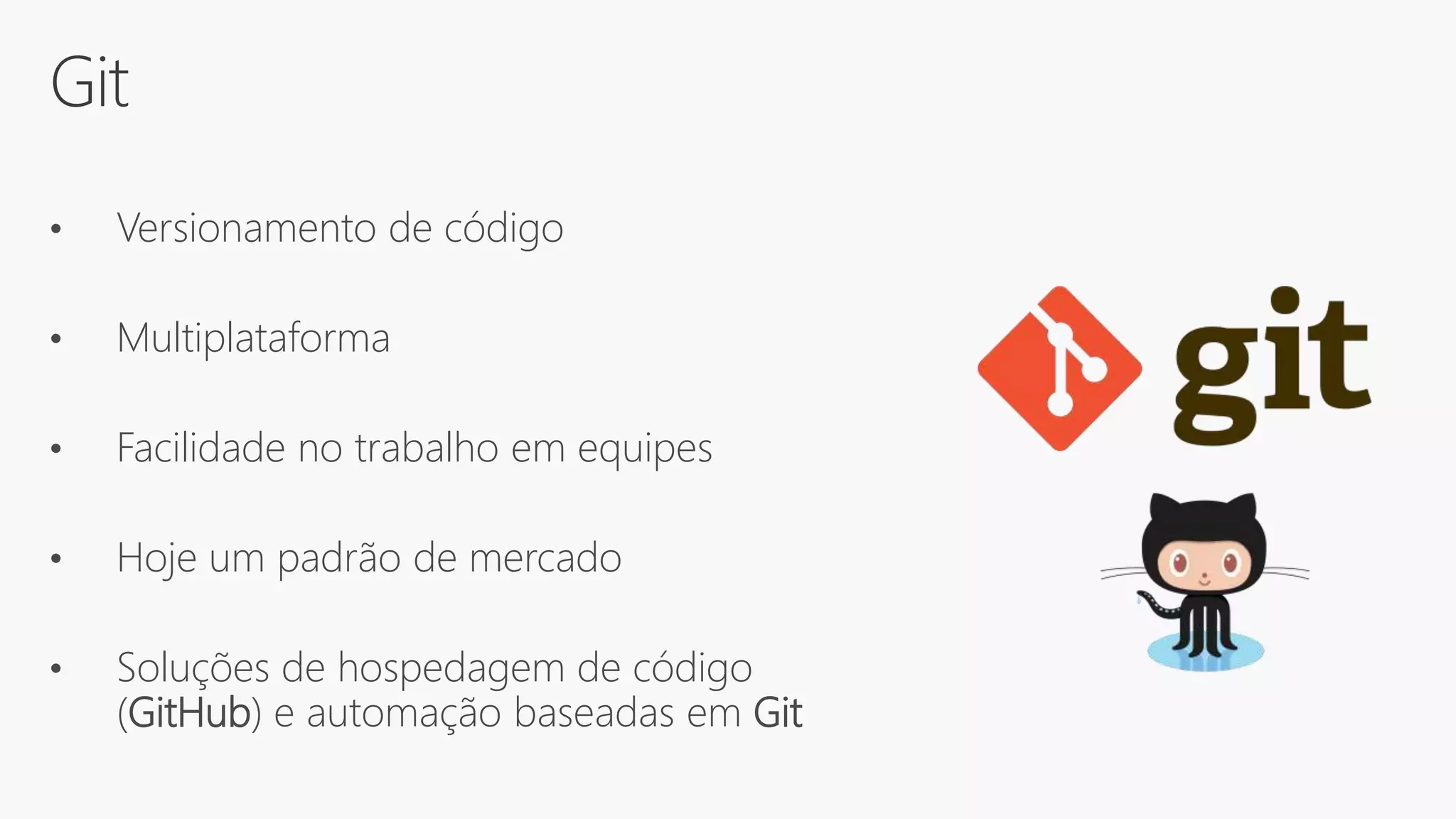 Git
• Versionamento de código
• Multiplataforma
• Facilidade no trabalho em equipes
• Hoje um padrão de mercado
• Soluções de hospedagem de código
(GitHub) e automação baseadas em Git
 
